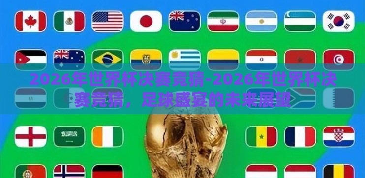 2026年世界杯决赛竞猜-2026年世界杯决赛竞猜,足球盛宴的未来展望 2026年世界杯决赛竞猜-2026年世界杯决赛竞猜,足球盛宴的未来展望