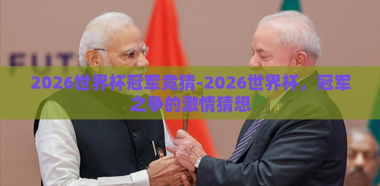 2026世界杯冠军竞猜-2026世界杯，冠军之争的激情猜想