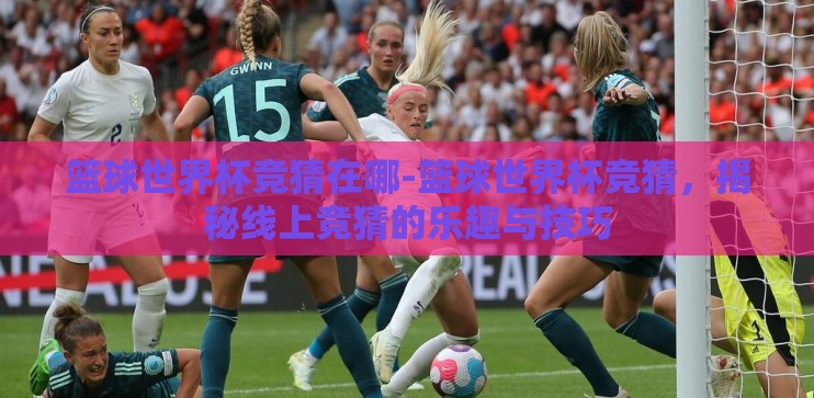 篮球世界杯竞猜在哪-篮球世界杯竞猜,揭秘线上竞猜的乐趣与技巧 篮球世界杯竞猜在哪-篮球世界杯竞猜,揭秘线上竞猜的乐趣与技巧