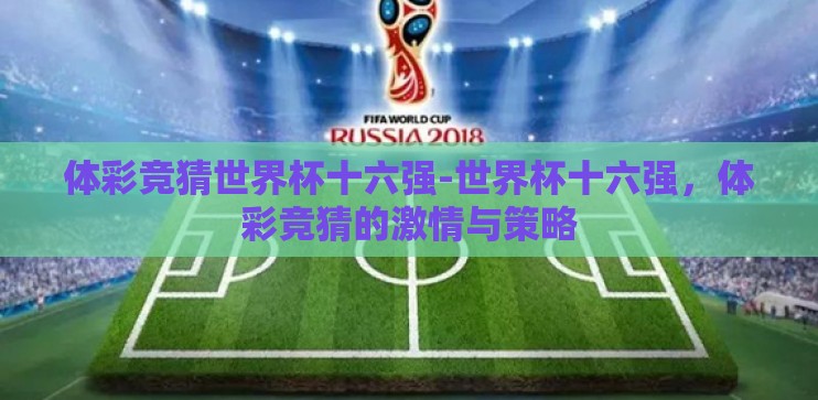 体彩竞猜世界杯十六强-世界杯十六强,体彩竞猜的激情与策略 体彩竞猜世界杯十六强-世界杯十六强,体彩竞猜的激情与策略