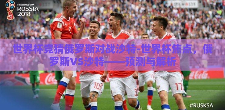 世界杯竞猜俄罗斯对战沙特-世界杯焦点，俄罗斯VS沙特——预测与解析