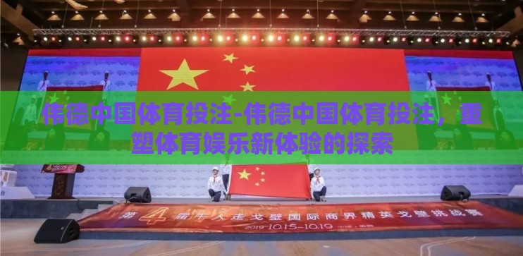 伟德中国体育投注-伟德中国体育投注，重塑体育娱乐新体验的探索