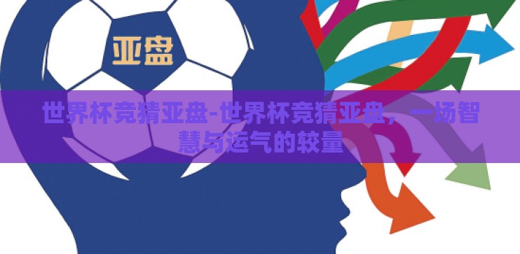 世界杯竞猜亚盘-世界杯竞猜亚盘，一场智慧与运气的较量
