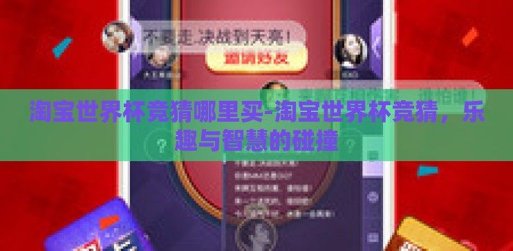 淘宝世界杯竞猜哪里买-淘宝世界杯竞猜,乐趣与智慧的碰撞 淘宝世界杯竞猜哪里买-淘宝世界杯竞猜,乐趣与智慧的碰撞