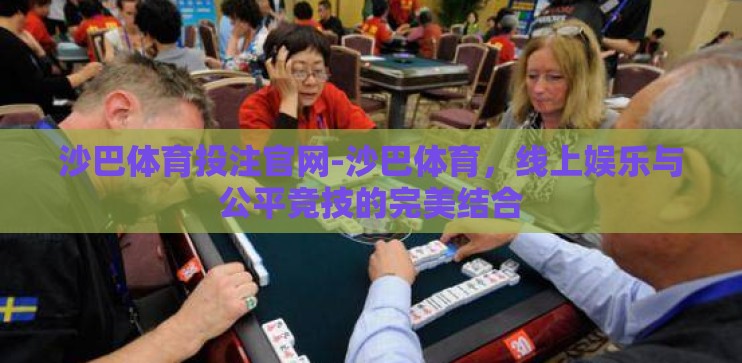 沙巴体育投注官网-沙巴体育，线上娱乐与公平竞技的完美结合