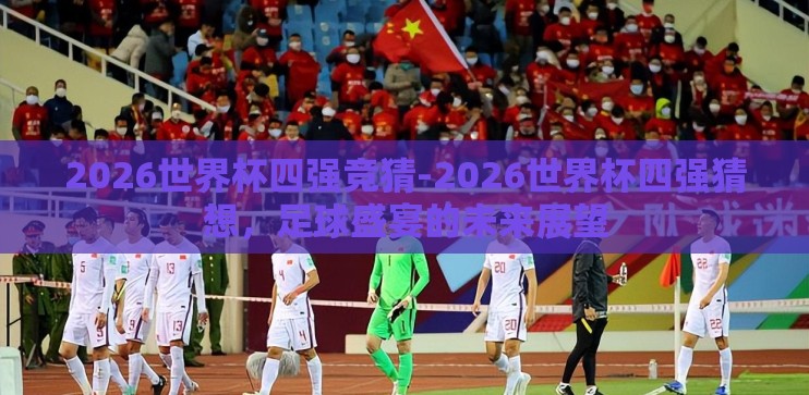 2026世界杯四强竞猜-2026世界杯四强猜想，足球盛宴的未来展望