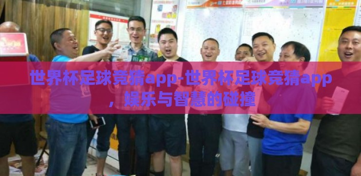 世界杯足球竞猜app-世界杯足球竞猜app，娱乐与智慧的碰撞