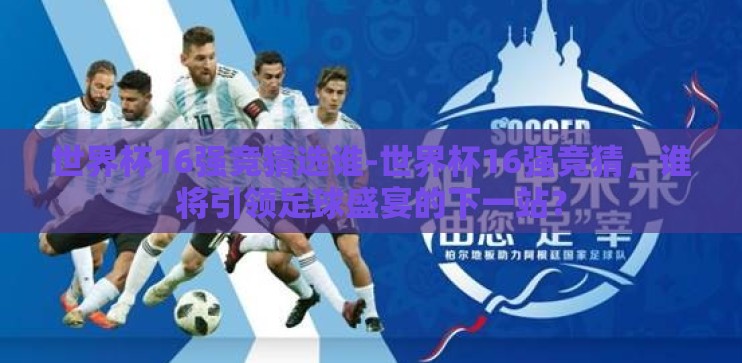 世界杯16强竞猜选谁-世界杯16强竞猜，谁将引领足球盛宴的下一站？