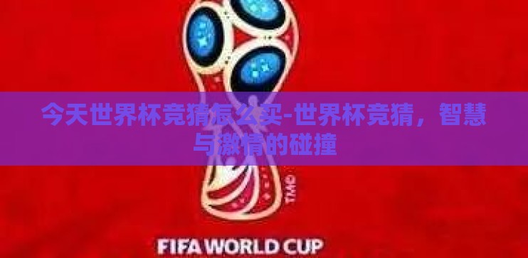 今天世界杯竞猜怎么买-世界杯竞猜,智慧与激情的碰撞 今天世界杯竞猜怎么买-世界杯竞猜,智慧与激情的碰撞
