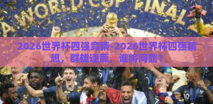 2026世界杯四强竞猜-2026世界杯四强猜想,群雄逐鹿,谁将问鼎? 2026世界杯四强竞猜-2026世界杯四强猜想,群雄逐鹿,谁将问鼎?