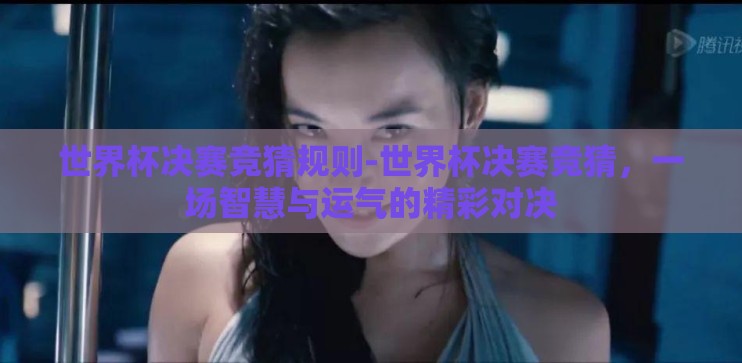 世界杯决赛竞猜规则-世界杯决赛竞猜，一场智慧与运气的精彩对决