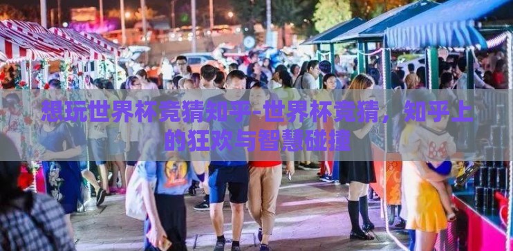 想玩世界杯竞猜知乎-世界杯竞猜，知乎上的狂欢与智慧碰撞