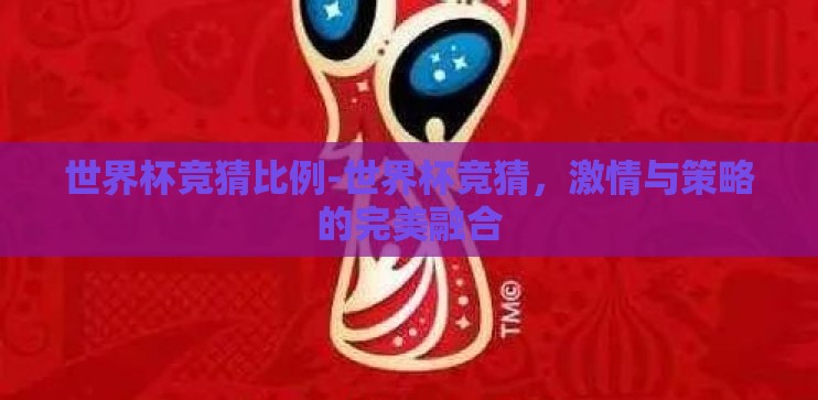 世界杯竞猜比例-世界杯竞猜，激情与策略的完美融合