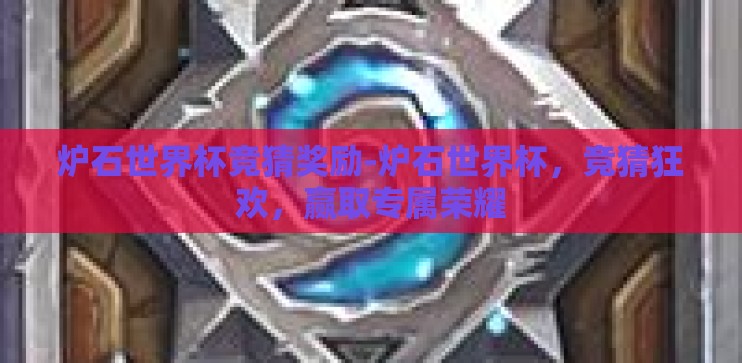 炉石世界杯竞猜奖励-炉石世界杯，竞猜狂欢，赢取专属荣耀