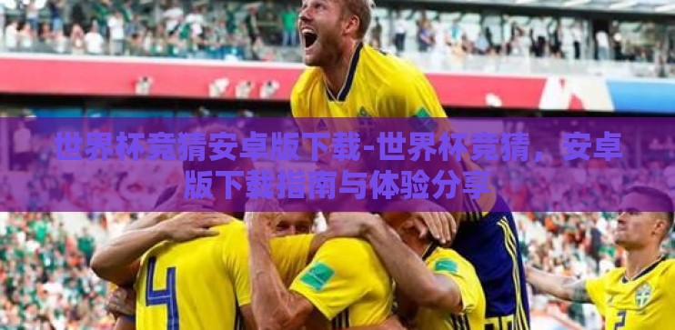 世界杯竞猜安卓版下载-世界杯竞猜，安卓版下载指南与体验分享