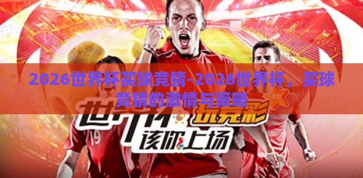 2026世界杯买球竞猜-2026世界杯,买球竞猜的激情与策略 2026世界杯买球竞猜-2026世界杯,买球竞猜的激情与策略