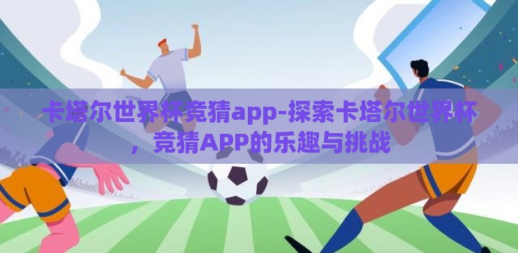 卡塔尔世界杯竞猜app-探索卡塔尔世界杯，竞猜APP的乐趣与挑战