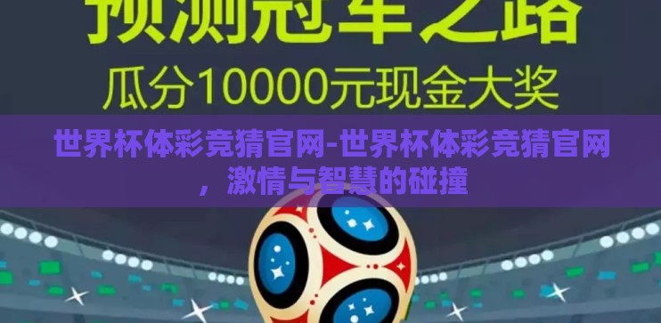 世界杯体彩竞猜官网-世界杯体彩竞猜官网，激情与智慧的碰撞