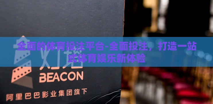 全面的体育投注平台-全面投注，打造一站式体育娱乐新体验