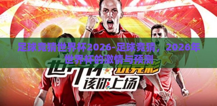 足球竞猜世界杯2026-足球竞猜，2026年世界杯的激情与预测
