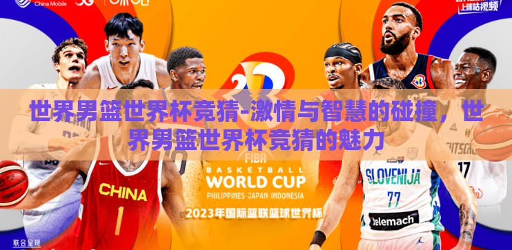 世界男篮世界杯竞猜-激情与智慧的碰撞,世界男篮世界杯竞猜的魅力 世界男篮世界杯竞猜-激情与智慧的碰撞,世界男篮世界杯竞猜的魅力