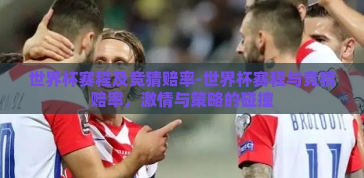 世界杯赛程及竞猜赔率-世界杯赛程与竞猜赔率,激情与策略的碰撞 世界杯赛程及竞猜赔率-世界杯赛程与竞猜赔率,激情与策略的碰撞