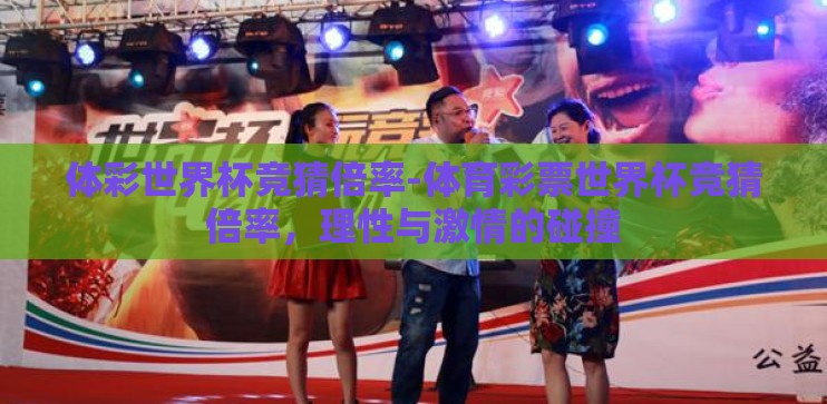 体彩世界杯竞猜倍率-体育彩票世界杯竞猜倍率,理性与激情的碰撞 体彩世界杯竞猜倍率-体育彩票世界杯竞猜倍率,理性与激情的碰撞
