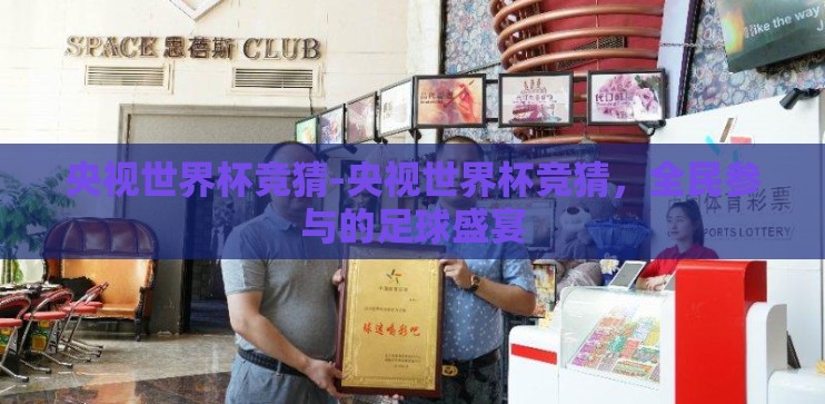 央视世界杯竞猜-央视世界杯竞猜，全民参与的足球盛宴
