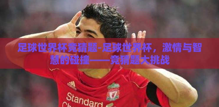 足球世界杯竞猜题-足球世界杯，激情与智慧的碰撞——竞猜题大挑战