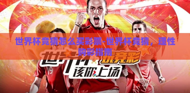 世界杯竞猜怎么买彩票-世界杯竞猜，理性购彩指南