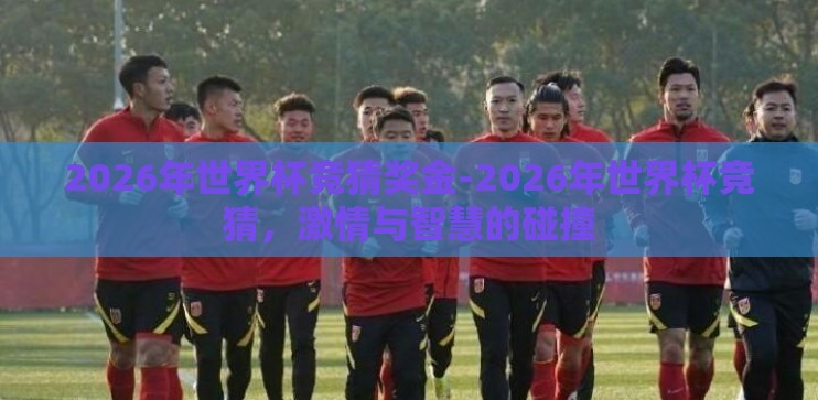 2026年世界杯竞猜奖金-2026年世界杯竞猜,激情与智慧的碰撞 2026年世界杯竞猜奖金-2026年世界杯竞猜,激情与智慧的碰撞