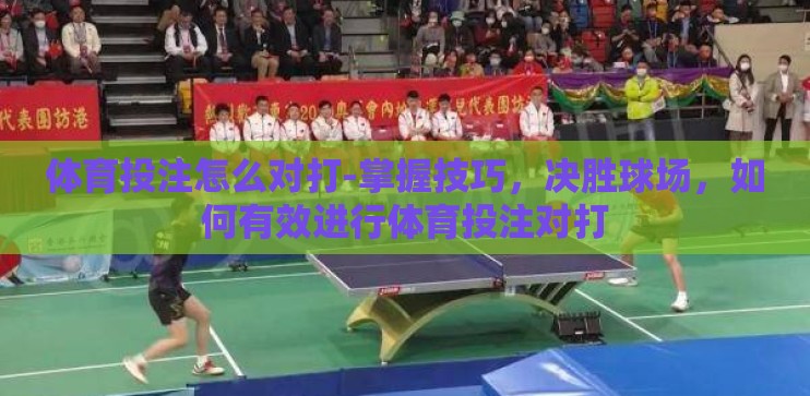 体育投注怎么对打-掌握技巧，决胜球场，如何有效进行体育投注对打