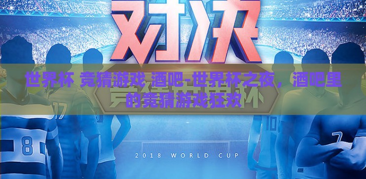 世界杯 竞猜游戏 酒吧-世界杯之夜，酒吧里的竞猜游戏狂欢