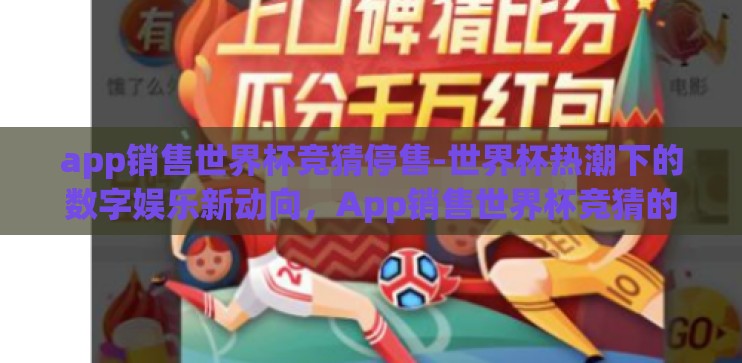 app销售世界杯竞猜停售-世界杯热潮下的数字娱乐新动向,App销售世界杯竞猜的暂停与思考 app销售世界杯竞猜停售-世界杯热潮下的数字娱乐新动向,App销售世界杯竞猜的暂停与思考
