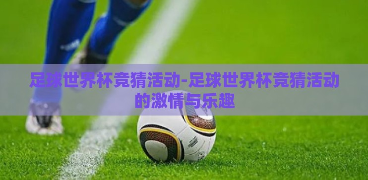 足球世界杯竞猜活动-足球世界杯竞猜活动的激情与乐趣 足球世界杯竞猜活动-足球世界杯竞猜活动的激情与乐趣