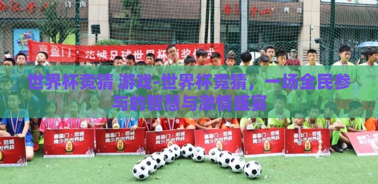 世界杯竞猜 游戏-世界杯竞猜，一场全民参与的智慧与激情盛宴