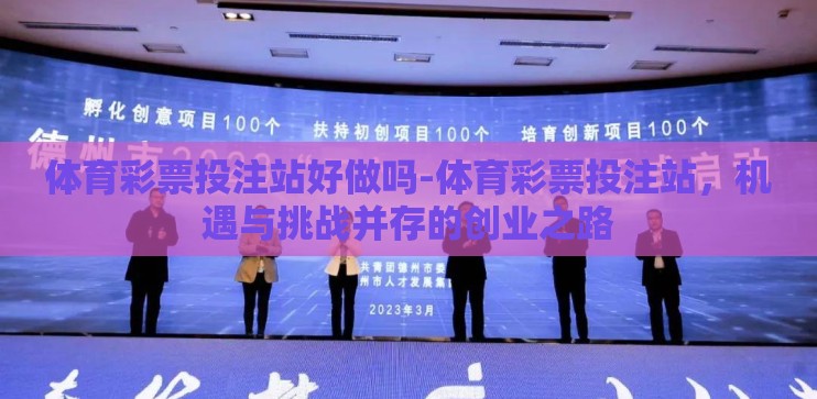 体育彩票投注站好做吗-体育彩票投注站，机遇与挑战并存的创业之路