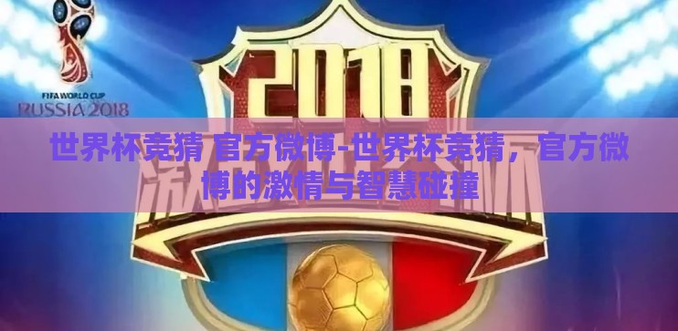 世界杯竞猜 官方微博-世界杯竞猜,官方微博的激情与智慧碰撞 世界杯竞猜 官方微博-世界杯竞猜,官方微博的激情与智慧碰撞