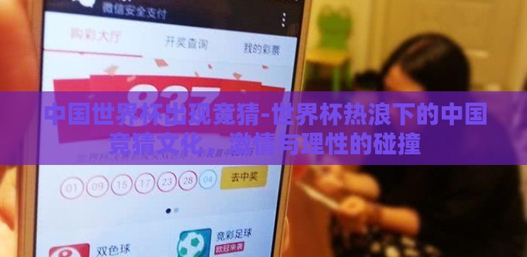 中国世界杯出现竞猜-世界杯热浪下的中国竞猜文化，激情与理性的碰撞