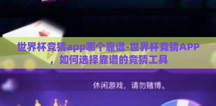 世界杯竞猜app哪个靠谱-世界杯竞猜APP，如何选择靠谱的竞猜工具