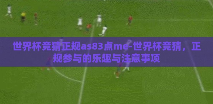 世界杯竞猜正规as83点me-世界杯竞猜，正规参与的乐趣与注意事项