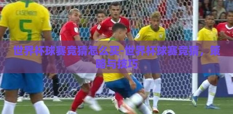 世界杯球赛竞猜怎么买-世界杯球赛竞猜，策略与技巧