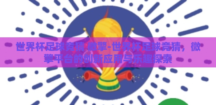 世界杯足球竞猜 微擎-世界杯足球竞猜，微擎平台的创新应用与乐趣探索