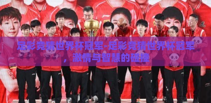 足彩竞猜世界杯冠军-足彩竞猜世界杯冠军,激情与智慧的碰撞 足彩竞猜世界杯冠军-足彩竞猜世界杯冠军,激情与智慧的碰撞