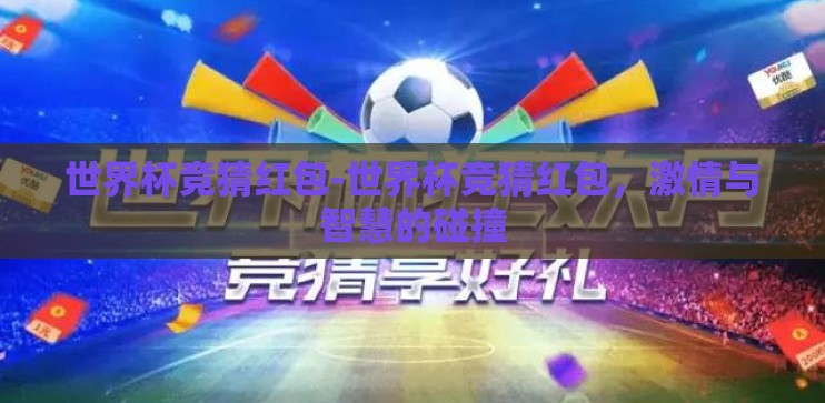 世界杯竞猜红包-世界杯竞猜红包,激情与智慧的碰撞 世界杯竞猜红包-世界杯竞猜红包,激情与智慧的碰撞