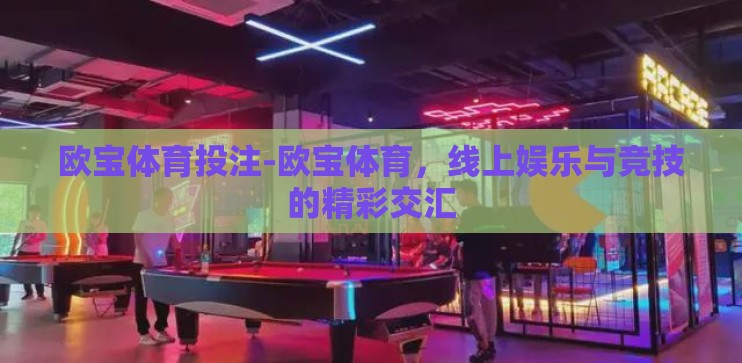 欧宝体育投注-欧宝体育,线上娱乐与竞技的精彩交汇 欧宝体育投注-欧宝体育,线上娱乐与竞技的精彩交汇