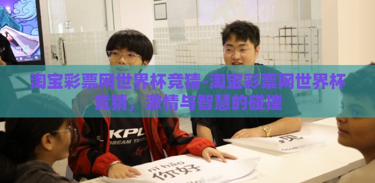淘宝彩票网世界杯竞猜-淘宝彩票网世界杯竞猜，激情与智慧的碰撞