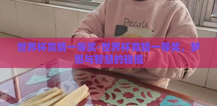 世界杯竞猜一等奖-世界杯竞猜一等奖，梦想与智慧的碰撞