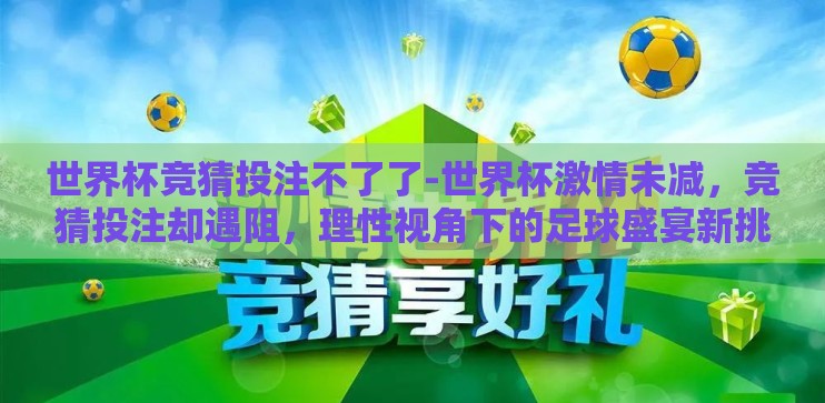 世界杯竞猜投注不了了-世界杯激情未减，竞猜投注却遇阻，理性视角下的足球盛宴新挑战