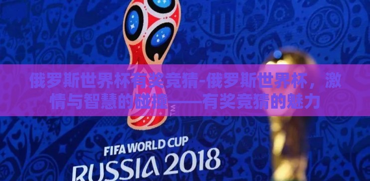 俄罗斯世界杯有奖竞猜-俄罗斯世界杯，激情与智慧的碰撞——有奖竞猜的魅力